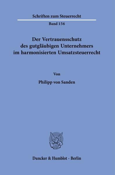 Der Vertrauensschutz des gutgläubigen Unternehmers im harmonisierten Umsatzsteuerrecht.
