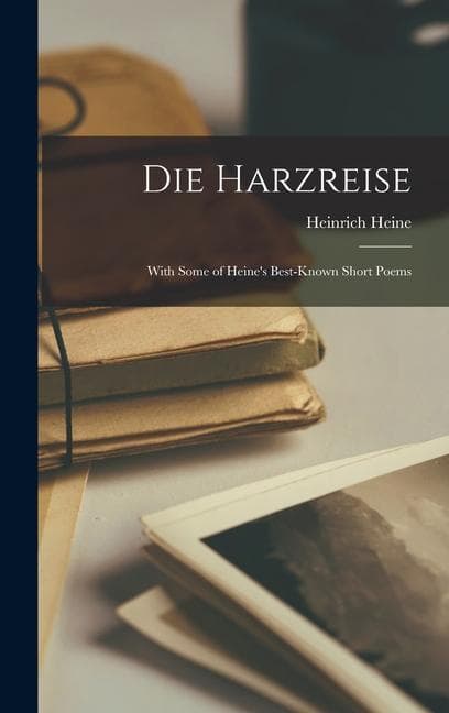 Die Harzreise: With Some of Heine's Best-Known Short Poems
