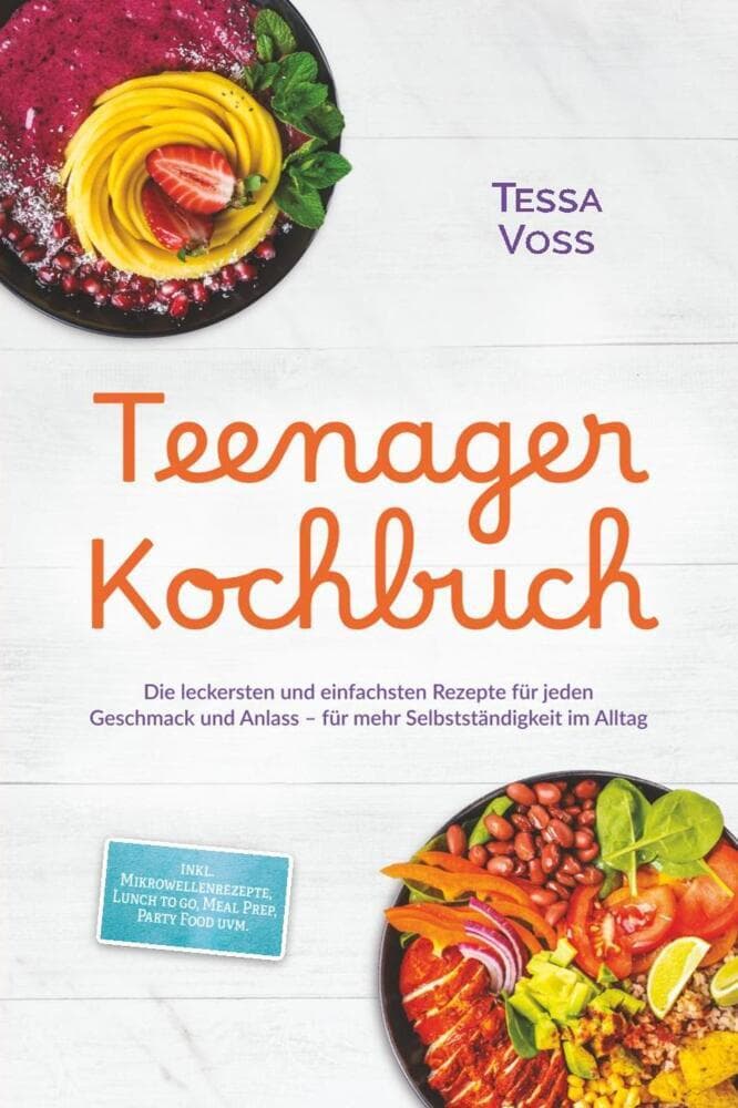 Teenager Kochbuch: Die leckersten und einfachsten Rezepte für jeden Geschmack und Anlass - für mehr Selbstständigkeit im Alltag - inkl. Mikrowellenrezepte, Lunch to go, Meal Prep, Party Food uvm.