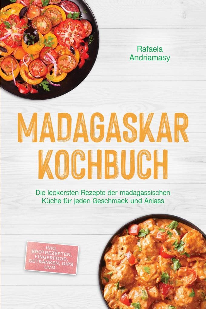 Madagaskar Kochbuch: Die leckersten Rezepte der madagassischen Küche für jeden Geschmack und Anlass - inkl. Brotrezepten, Fingerfood, Getränken, Dips uvm.