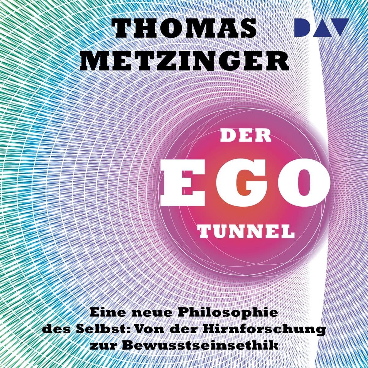 Der Ego-Tunnel. Eine neue Philosophie des Selbst: Von der Hirnforschung zur Bewusstseinsethik